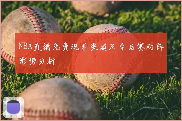 NBA直播免费观看渠道及季后赛对阵形势分析