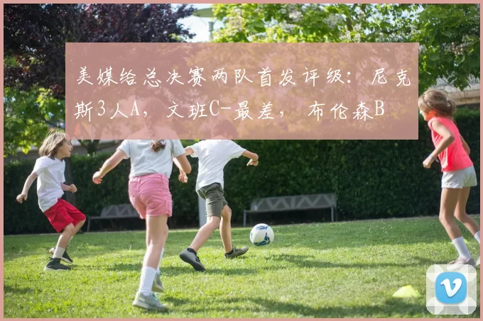 美媒给总决赛两队首发评级:尼克斯3人A,文班C-最差, 布伦森B