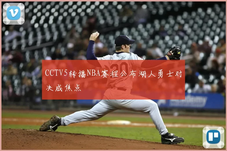 CCTV5转播NBA赛程公布湖人勇士对决成焦点