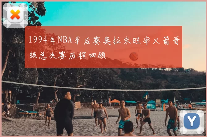 1994年NBA季后赛奥拉朱旺率火箭晋级总决赛历程回顾