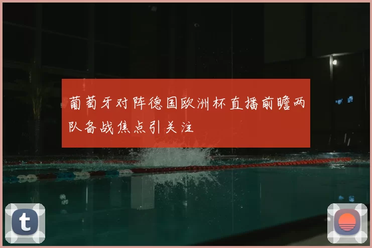 葡萄牙对阵德国欧洲杯直播前瞻两队备战焦点引关注