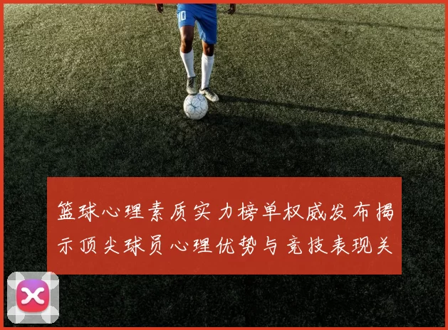 篮球心理素质实力榜单权威发布揭示顶尖球员心理优势与竞技表现关系