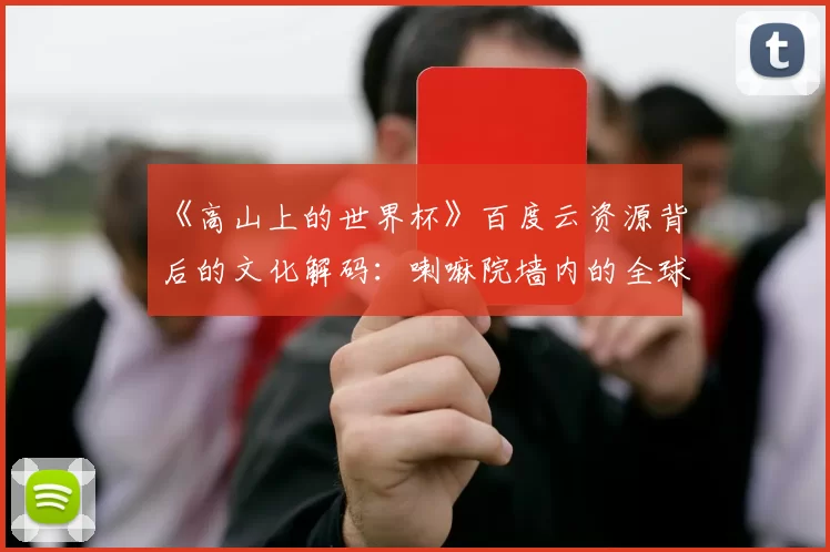 《高山上的世界杯》百度云资源背后的文化解码：喇嘛院墙内的全球化浪潮