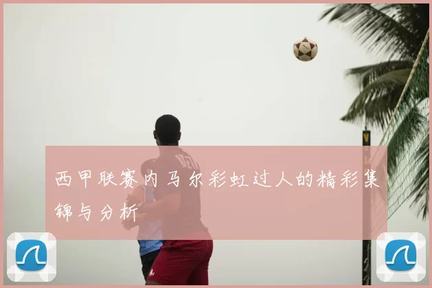 西甲联赛内马尔彩虹过人的精彩集锦与分析