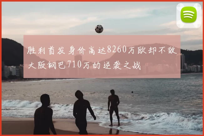 胜利首发身价高达8260万欧却不敌大阪钢巴710万的逆袭之战