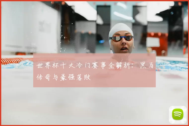 世界杯十大冷门赛事全解析：黑马传奇与豪强落败