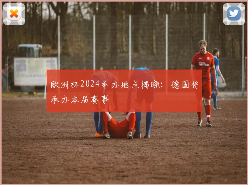 欧洲杯2024举办地点揭晓:德国将承办本届赛事