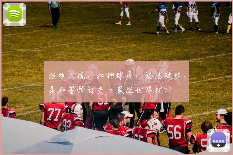 拒绝入境、扣押球员、场地破烂,美加墨预订史上最烂世界杯?