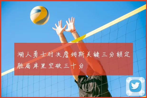 湖人勇士对决詹姆斯关键三分锁定胜局库里空砍三十分