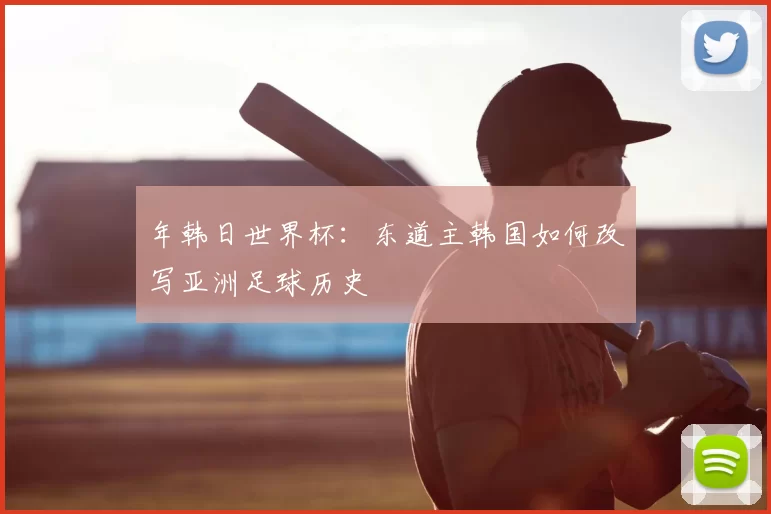 年韩日世界杯:东道主韩国如何改写亚洲足球历史