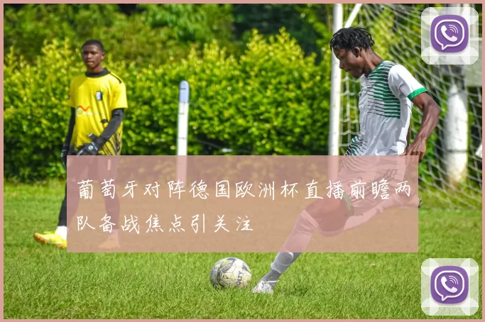 葡萄牙对阵德国欧洲杯直播前瞻两队备战焦点引关注