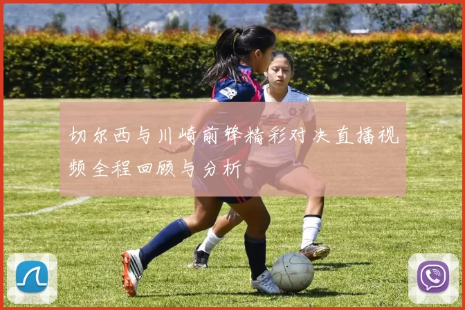 切尔西与川崎前锋精彩对决直播视频全程回顾与分析