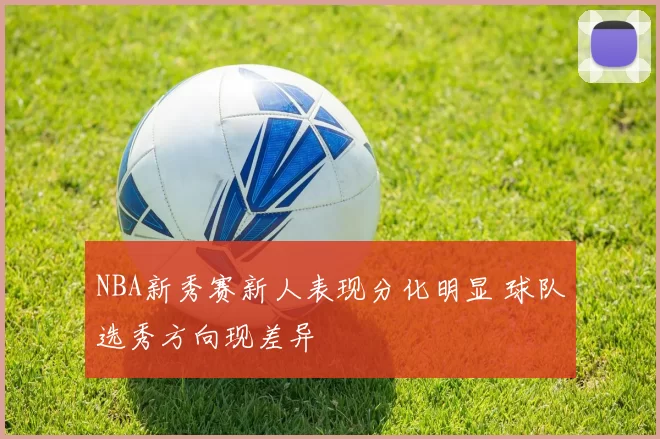 NBA新秀赛新人表现分化明显 球队选秀方向现差异