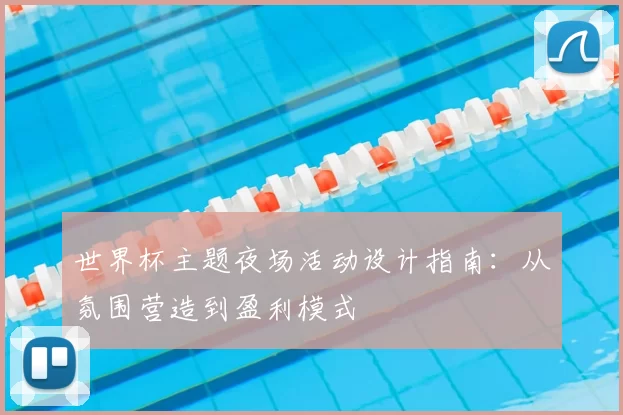 世界杯主题夜场活动设计指南:从氛围营造到盈利模式