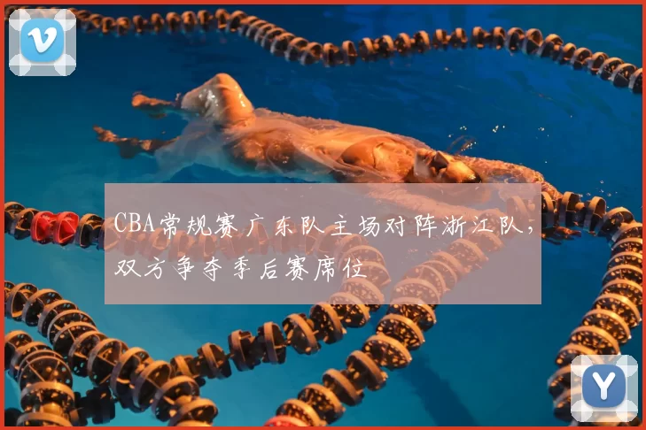 CBA常规赛广东队主场对阵浙江队,双方争夺季后赛席位