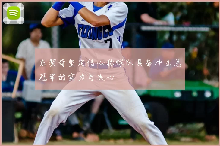东契奇坚定信心称球队具备冲击总冠军的实力与决心