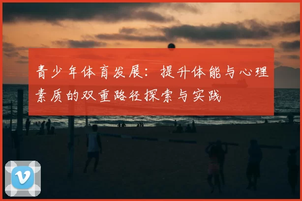 青少年体育发展：提升体能与心理素质的双重路径探索与实践