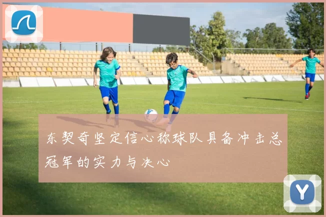 东契奇坚定信心称球队具备冲击总冠军的实力与决心