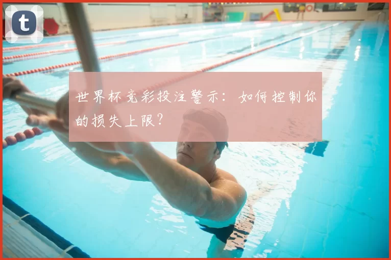 世界杯竞彩投注警示:如何控制你的损失上限?