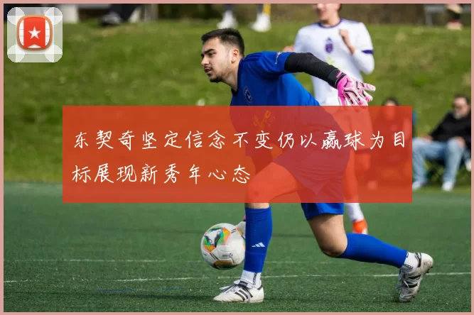 东契奇坚定信念不变仍以赢球为目标展现新秀年心态