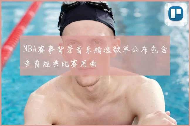 NBA赛事背景音乐精选歌单公布包含多首经典比赛用曲