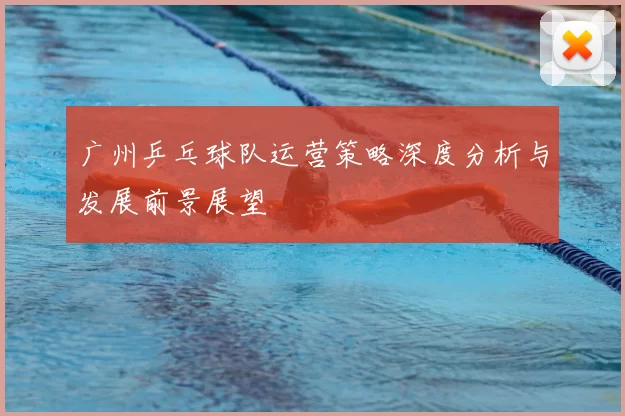 广州乒乓球队运营策略深度分析与发展前景展望