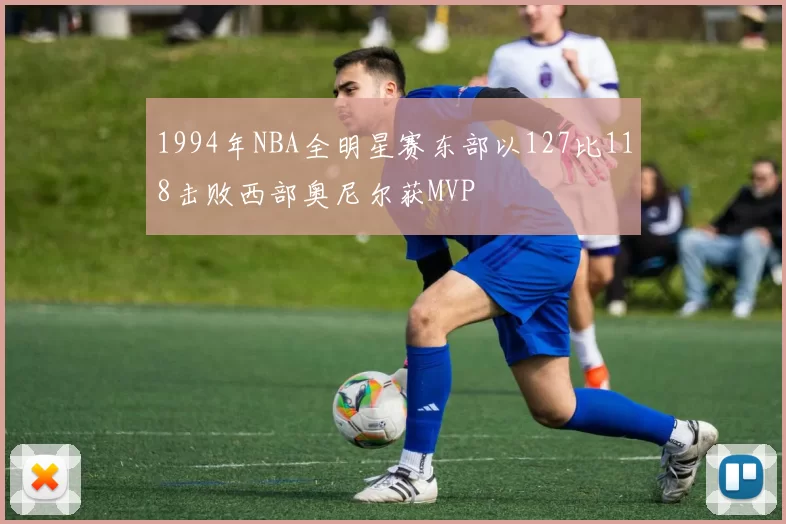 1994年NBA全明星赛东部以127比118击败西部奥尼尔获MVP